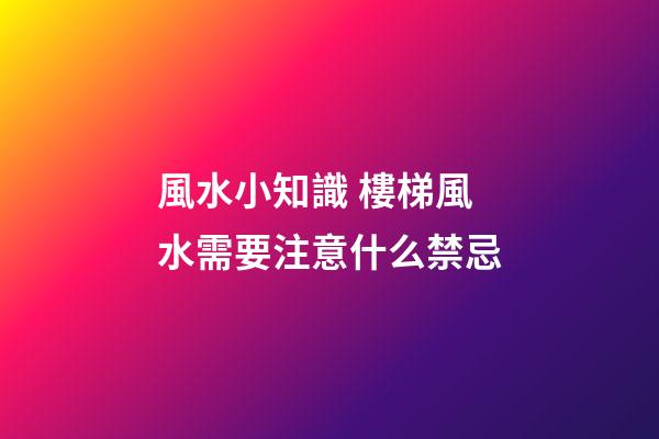 風水小知識 樓梯風水需要注意什么禁忌